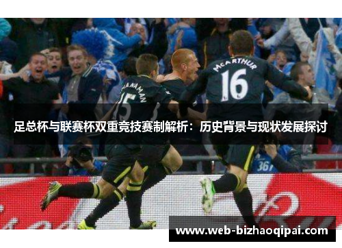 足总杯与联赛杯双重竞技赛制解析：历史背景与现状发展探讨